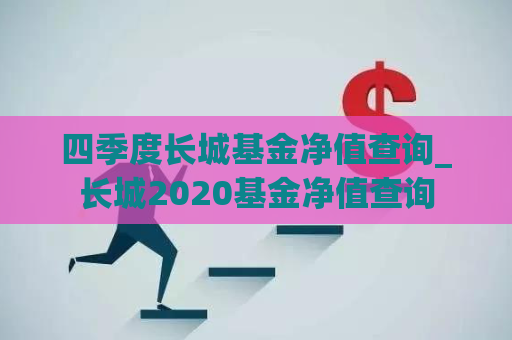 四季度长城基金净值查询_长城2020基金净值查询  第1张