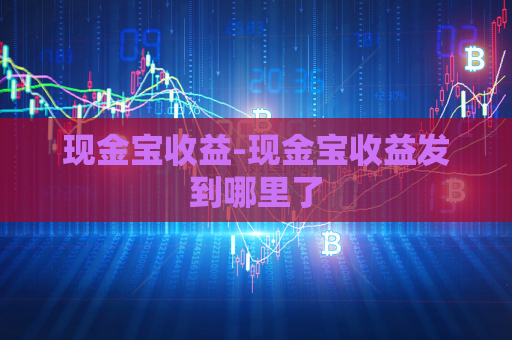 现金宝收益-现金宝收益发到哪里了