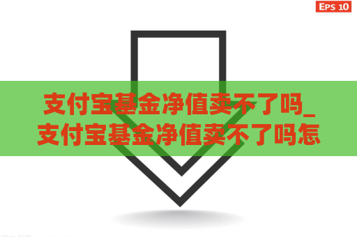 支付宝基金净值卖不了吗_支付宝基金净值卖不了吗怎么回事  第1张