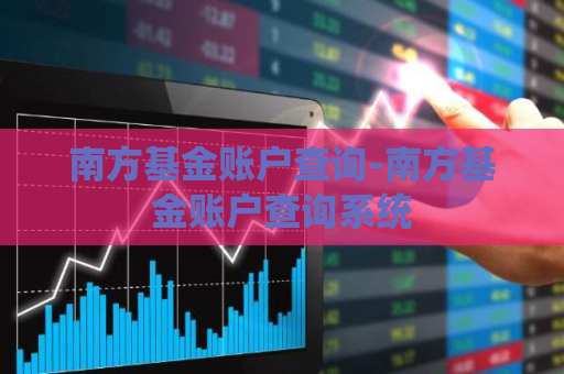 南方基金账户查询-南方基金账户查询系统