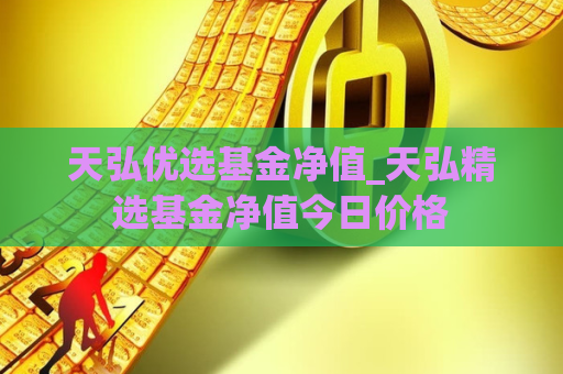 天弘优选基金净值_天弘精选基金净值今日价格  第1张