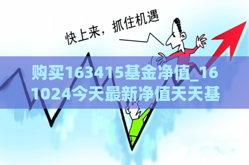 购买163415基金净值_161024今天最新净值天天基金  第1张