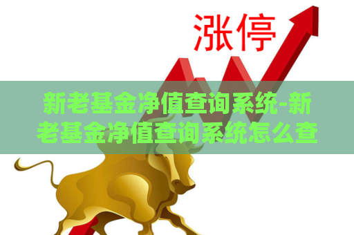 新老基金净值查询系统-新老基金净值查询系统怎么查  第1张