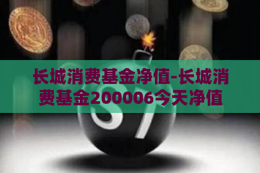 长城消费基金净值-长城消费基金200006今天净值