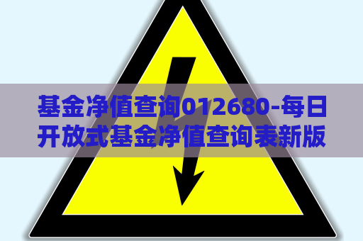 基金净值查询012680-每日开放式基金净值查询表新版  第1张