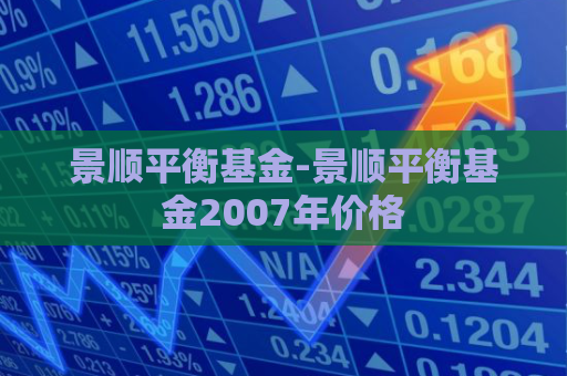 景顺平衡基金-景顺平衡基金2007年价格  第1张