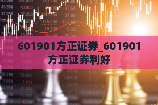 601901方正证券_601901方正证券利好