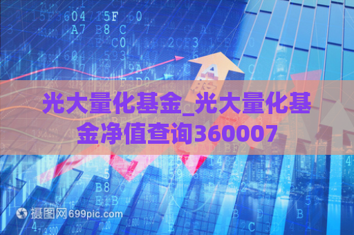 光大量化基金_光大量化基金净值查询360007