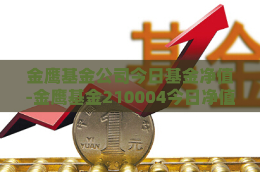 金鹰基金公司今日基金净值-金鹰基金210004今日净值