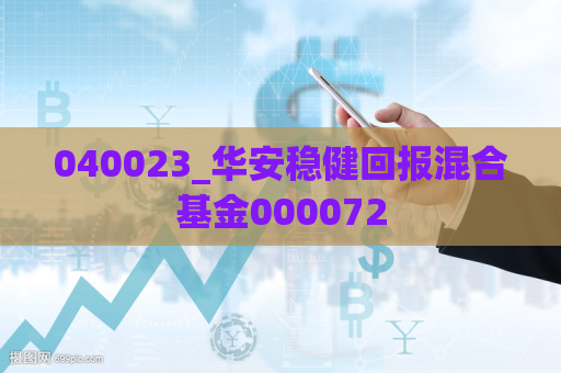 040023_华安稳健回报混合基金000072