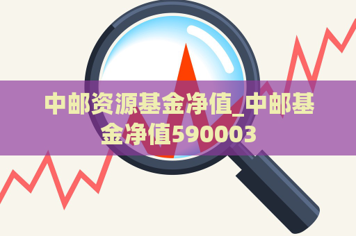 中邮资源基金净值_中邮基金净值590003