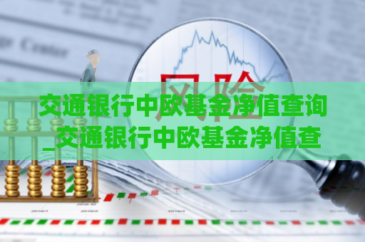 交通银行中欧基金净值查询_交通银行中欧基金净值查询系统  第1张