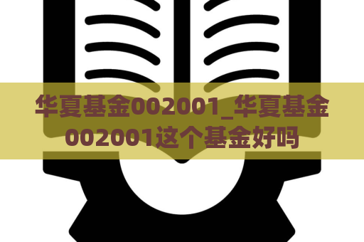 华夏基金002001_华夏基金002001这个基金好吗  第1张