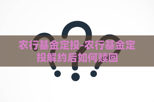 农行基金定投-农行基金定投解约后如何赎回