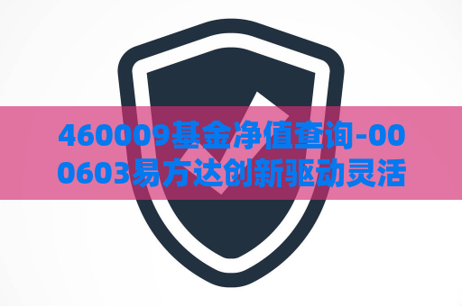 460009基金净值查询-000603易方达创新驱动灵活配置净值