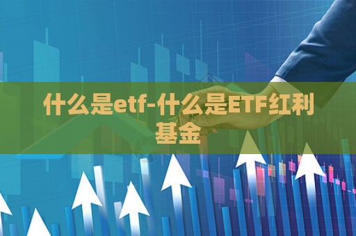 什么是etf-什么是ETF红利基金  第1张