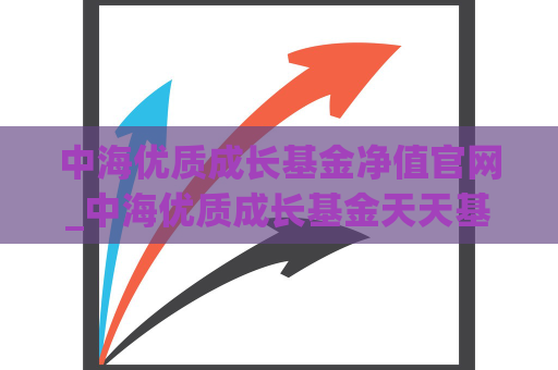 中海优质成长基金净值官网_中海优质成长基金天天基金网  第1张