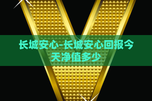 长城安心-长城安心回报今天净值多少