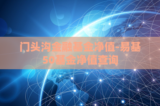 门头沟金融基金净值-易基50基金净值查询