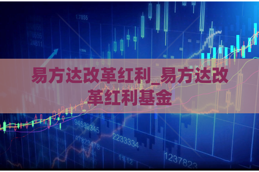 易方达改革红利_易方达改革红利基金  第1张