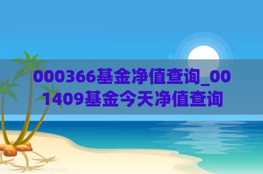 000366基金净值查询_001409基金今天净值查询