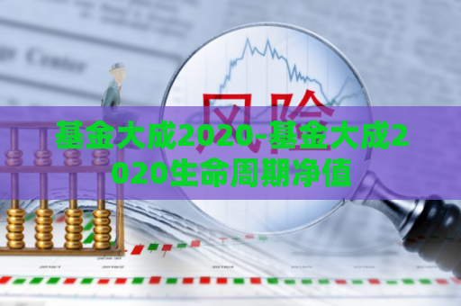 基金大成2020-基金大成2020生命周期净值