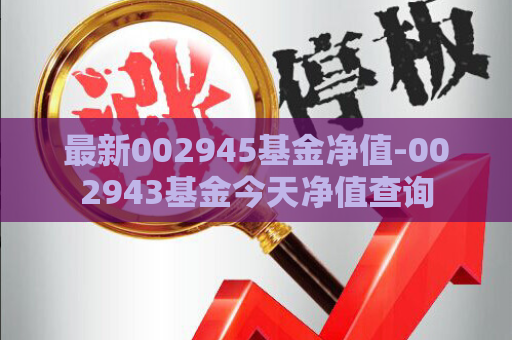 最新002945基金净值-002943基金今天净值查询