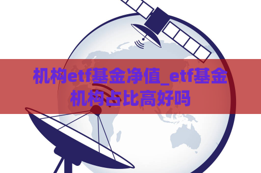 机构etf基金净值_etf基金机构占比高好吗  第1张