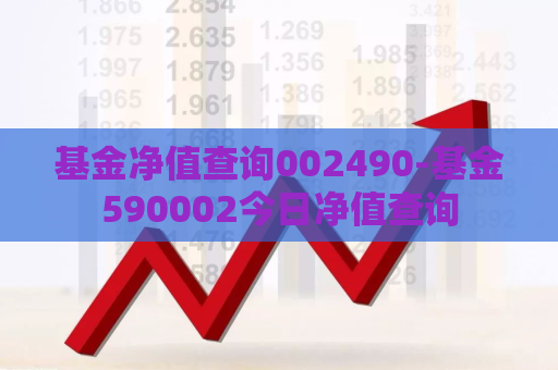 基金净值查询002490-基金590002今日净值查询