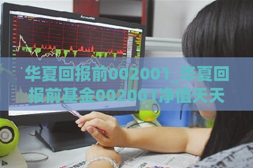 华夏回报前002001_华夏回报前基金002001净值天天基金