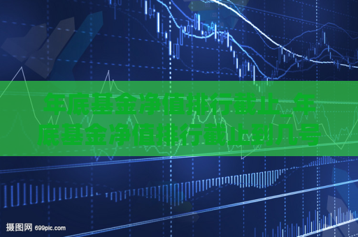 年底基金净值排行截止_年底基金净值排行截止到几号  第1张