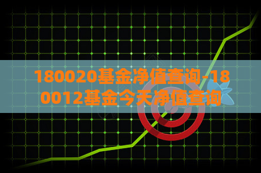 180020基金净值查询-180012基金今天净值查询