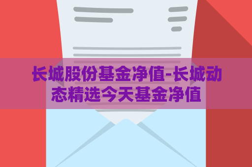 长城股份基金净值-长城动态精选今天基金净值