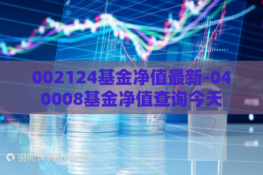 002124基金净值最新-040008基金净值查询今天  第1张