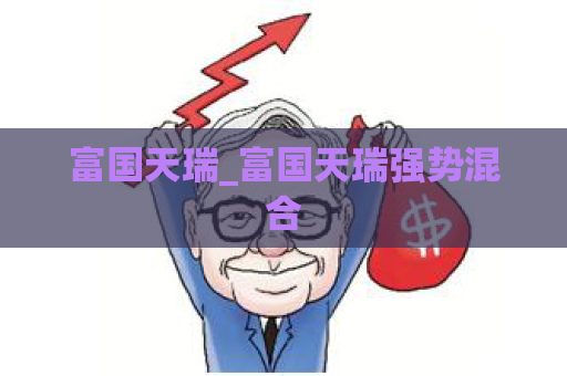 富国天瑞_富国天瑞强势混合