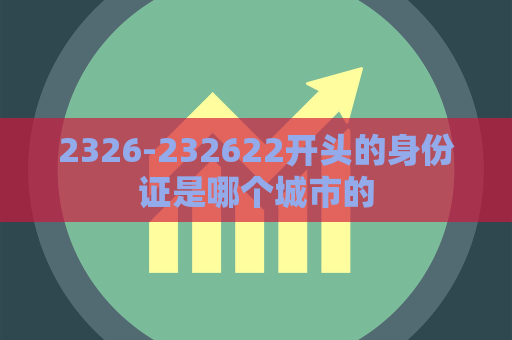 2326-232622开头的身份证是哪个城市的  第1张