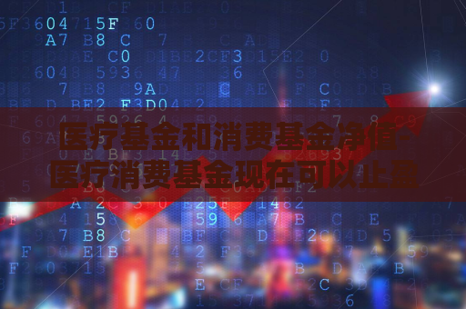 医疗基金和消费基金净值-医疗消费基金现在可以止盈吗