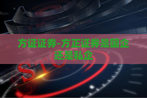 方证证券-方正证券是国企还是私企  第1张