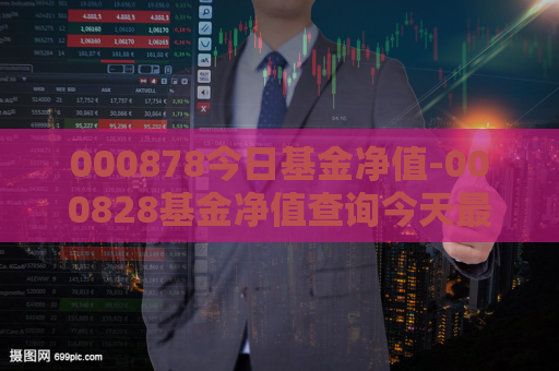 000878今日基金净值-000828基金净值查询今天最新净值  第1张