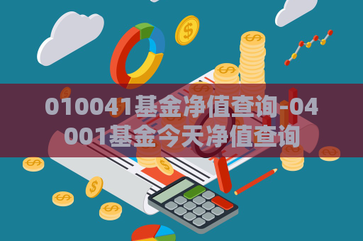 010041基金净值查询-04001基金今天净值查询  第1张