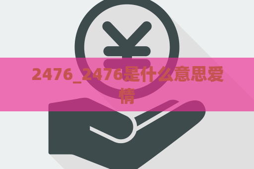 2476_2476是什么意思爱情  第1张