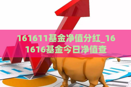 161611基金净值分红_161616基金今日净值查  第1张