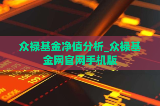 众禄基金净值分析_众禄基金网官网手机版  第1张