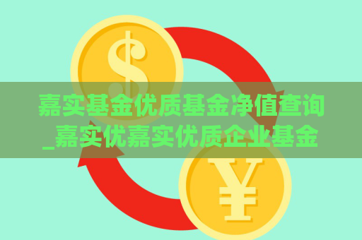 嘉实基金优质基金净值查询_嘉实优嘉实优质企业基金净值  第1张