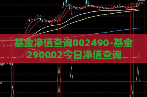 基金净值查询002490-基金290002今日净值查询  第1张