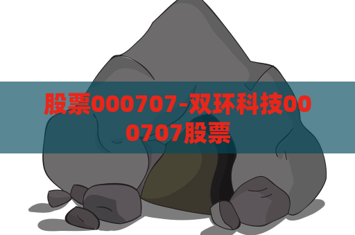 股票000707-双环科技000707股票  第1张