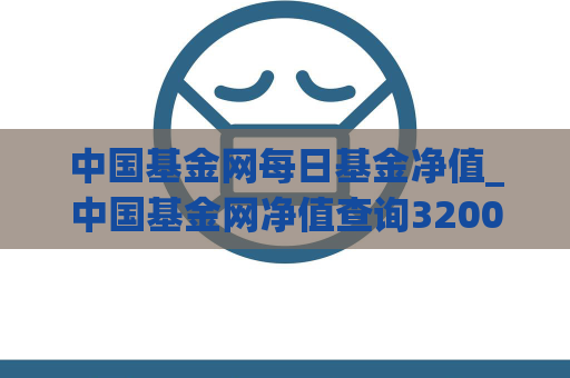 中国基金网每日基金净值_中国基金网净值查询320007  第1张