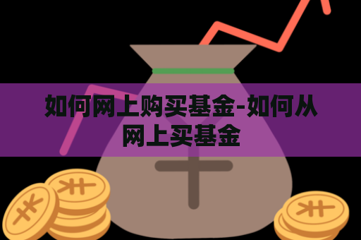 如何网上购买基金-如何从网上买基金  第1张