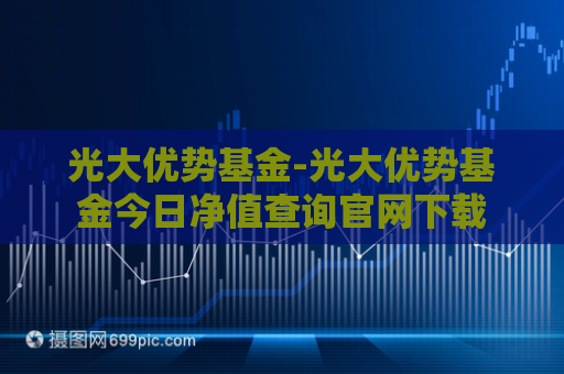 光大优势基金-光大优势基金今日净值查询官网下载