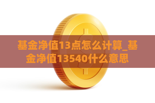 基金净值13点怎么计算_基金净值13540什么意思  第1张